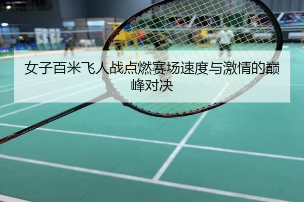 女子百米飞人战点燃赛场速度与激情的巅峰对决