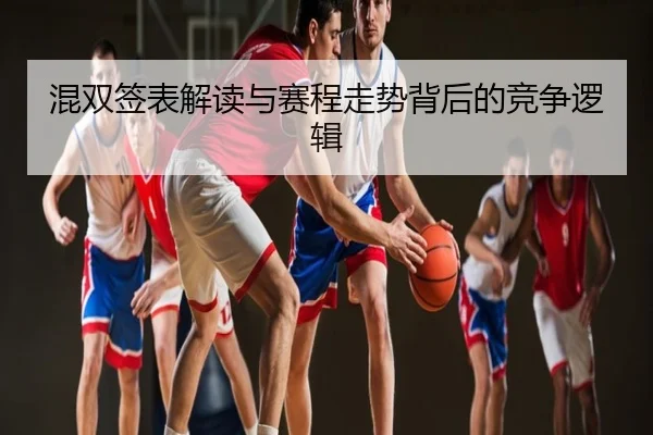 混双签表解读与赛程走势背后的竞争逻辑