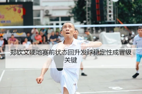 郑钦文硬地赛前状态回升发球稳定性成晋级关键