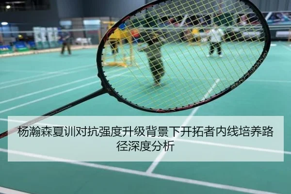 杨瀚森夏训对抗强度升级背景下开拓者内线培养路径深度分析