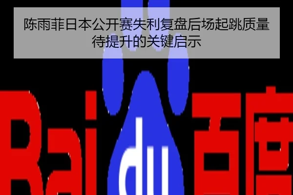陈雨菲日本公开赛失利复盘后场起跳质量待提升的关键启示